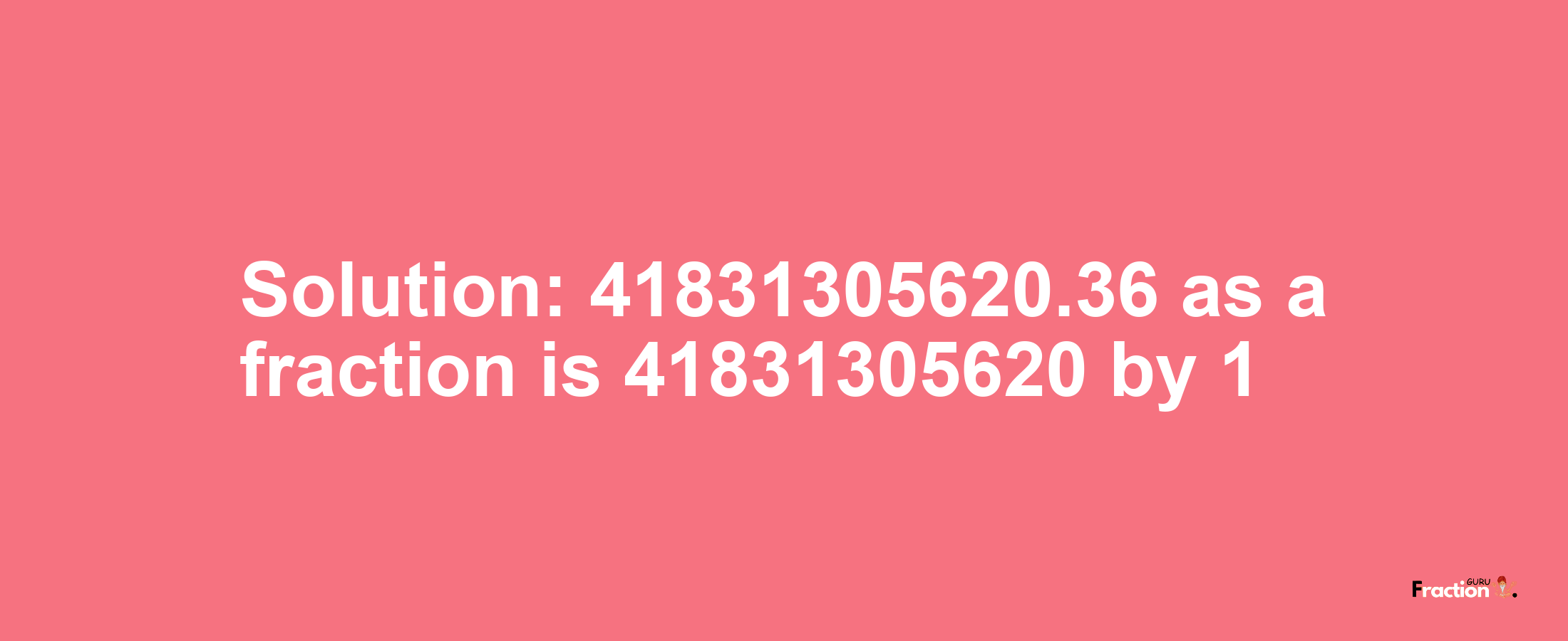 Solution:41831305620.36 as a fraction is 41831305620/1